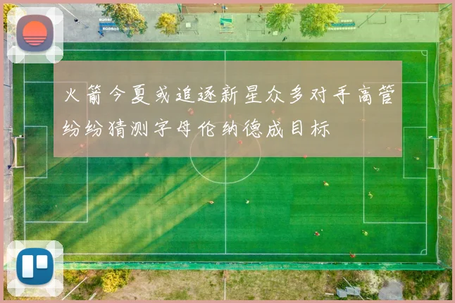 火箭今夏或追逐新星众多对手高管纷纷猜测字母伦纳德成目标