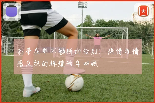 孔蒂在那不勒斯的告别：热情与情感交织的辉煌两年回顾