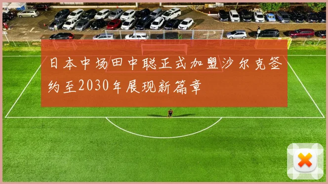 日本中场田中聪正式加盟沙尔克签约至2030年展现新篇章