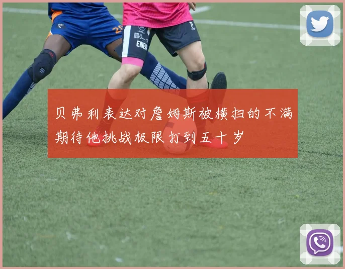 贝弗利表达对詹姆斯被横扫的不满期待他挑战极限打到五十岁