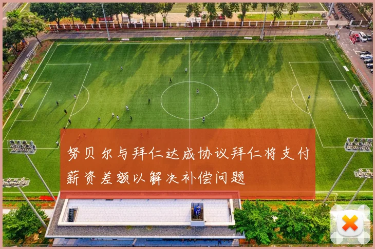 努贝尔与拜仁达成协议拜仁将支付薪资差额以解决补偿问题