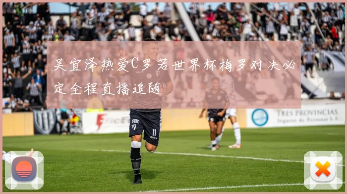吴宜泽热爱C罗若世界杯梅罗对决必定全程直播追随