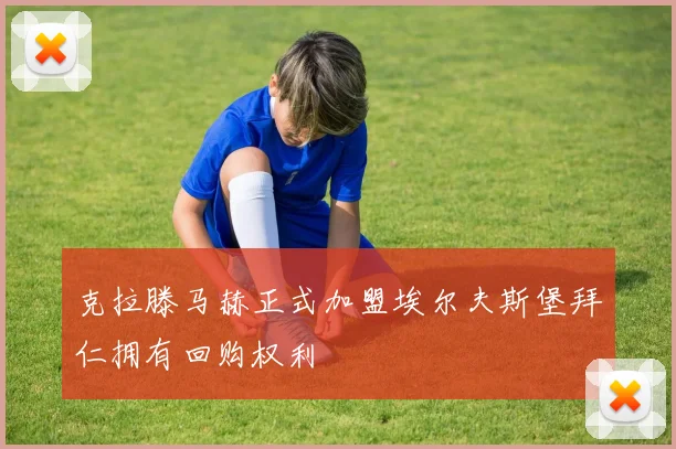 克拉滕马赫正式加盟埃尔夫斯堡拜仁拥有回购权利