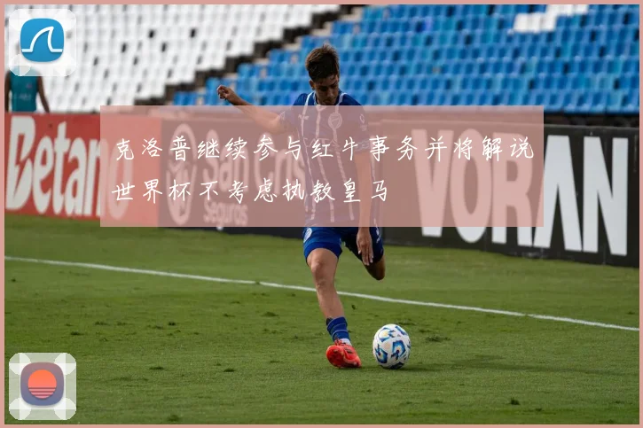 克洛普继续参与红牛事务并将解说世界杯不考虑执教皇马