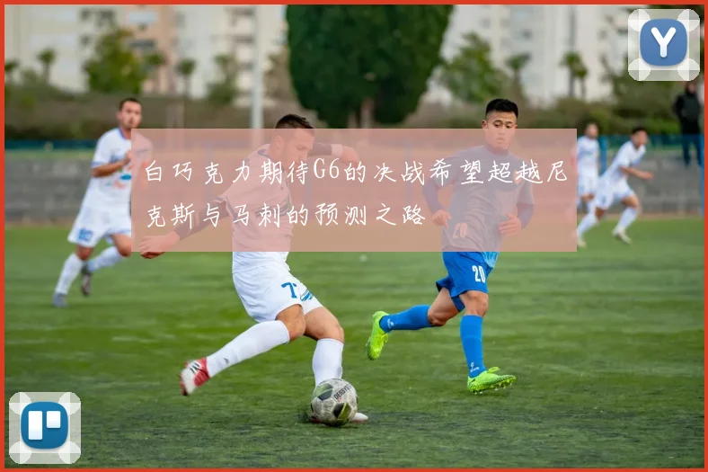 白巧克力期待G6的决战希望超越尼克斯与马刺的预测之路