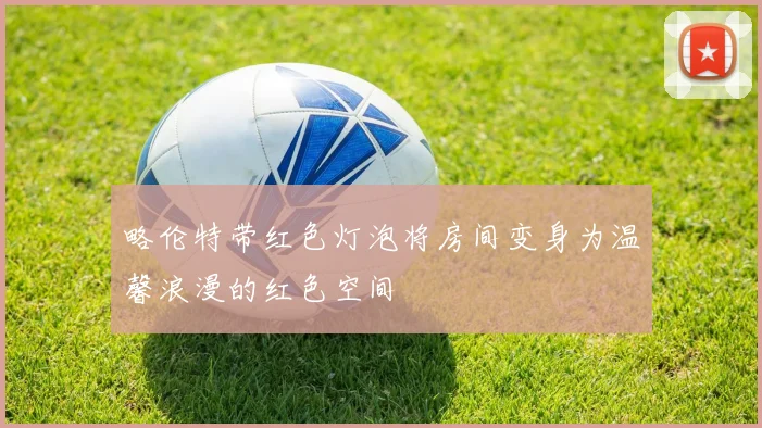略伦特带红色灯泡将房间变身为温馨浪漫的红色空间